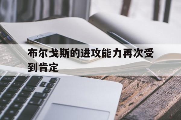 星空体育网页版-包含布尔戈斯的进攻能力再次受到肯定的词条